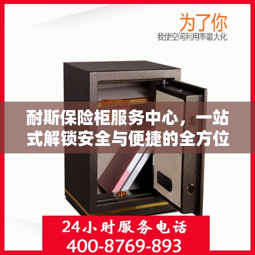 耐斯保险柜服务中心，一站式解锁安全与便捷的全方位指南