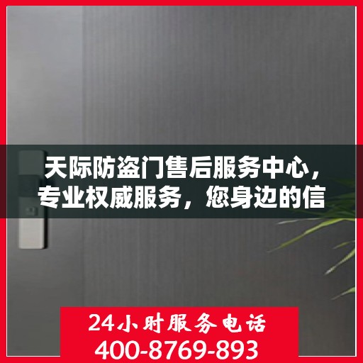 天际防盗门售后服务中心，专业权威服务，您身边的信赖之选