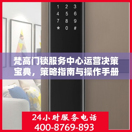 梵高门锁服务中心运营决策宝典，策略指南与操作手册