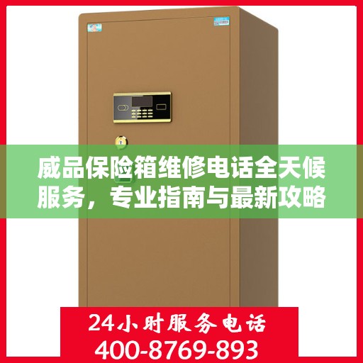 威品保险箱维修电话全天候服务，专业指南与最新攻略