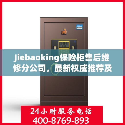 Jiebaoking保险柜售后维修分公司，最新权威推荐及专业服务
