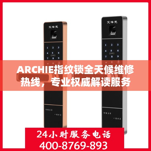 ARCHIE指纹锁全天候维修热线，专业权威解读服务