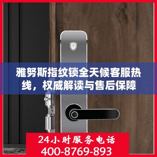 雅努斯指纹锁全天候客服热线，权威解读与售后保障