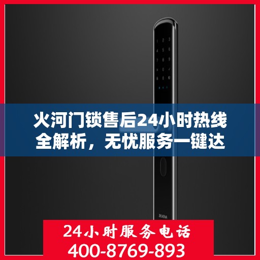 火河门锁售后24小时热线全解析，无忧服务一键达