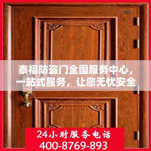 泰福防盗门全国服务中心，一站式服务，让您无忧安全门之选