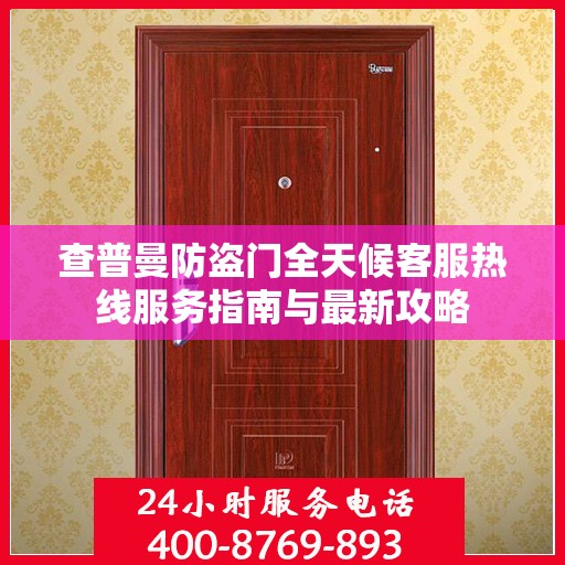 查普曼防盗门全天候客服热线服务指南与最新攻略