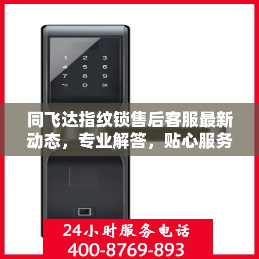 同飞达指纹锁售后客服最新动态，专业解答，贴心服务