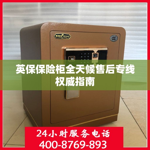 英保保险柜全天候售后专线权威指南