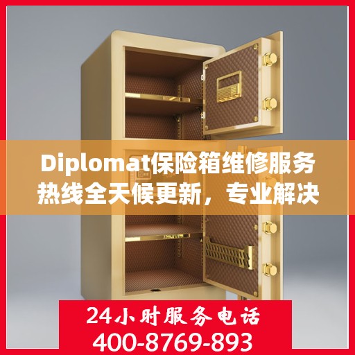 Diplomat保险箱维修服务热线全天候更新，专业解决您的安全难题
