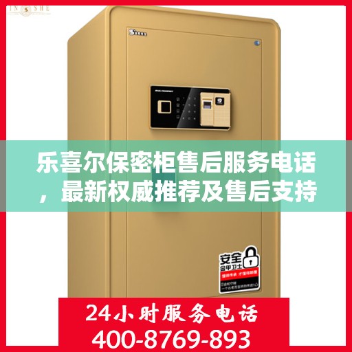 乐喜尔保密柜售后服务电话，最新权威推荐及售后支持热线