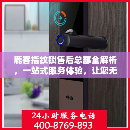 鹿客指纹锁售后总部全解析，一站式服务体验，让您无忧使用