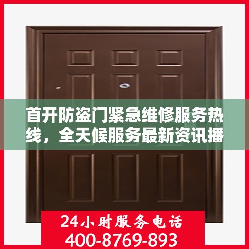 首开防盗门紧急维修服务热线，全天候服务最新资讯播报