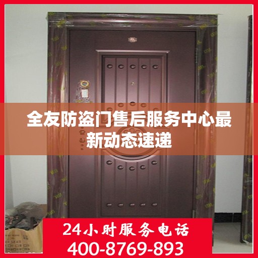 全友防盗门售后服务中心最新动态速递