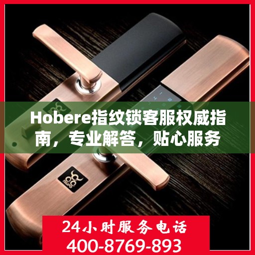 Hobere指纹锁客服权威指南，专业解答，贴心服务