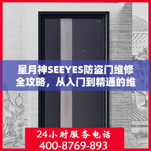 星月神SEEYES防盗门维修全攻略，从入门到精通的维修指南