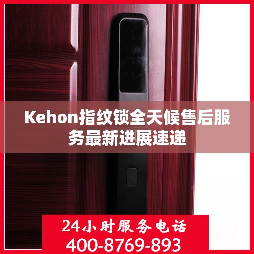 Kehon指纹锁全天候售后服务最新进展速递