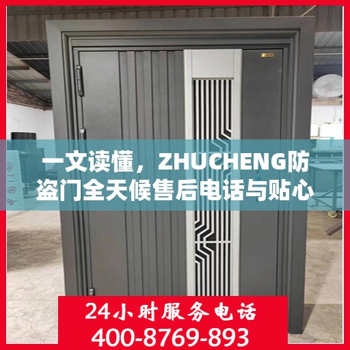 一文读懂，ZHUCHENG防盗门全天候售后电话与贴心服务保障