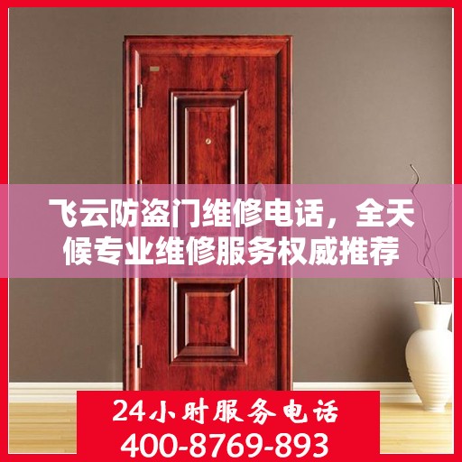 飞云防盗门维修电话，全天候专业维修服务权威推荐
