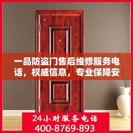 一品防盗门售后维修服务电话，权威信息，专业保障安全之门