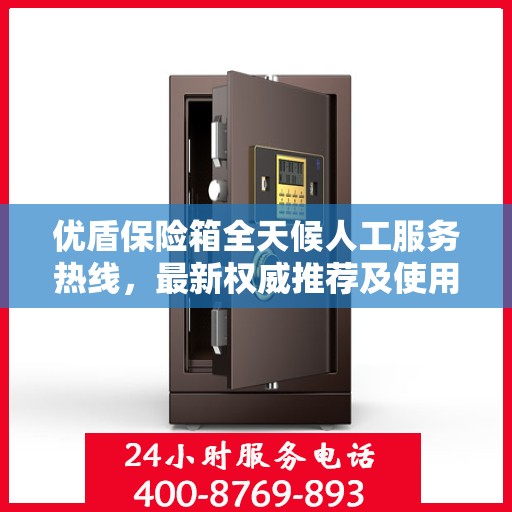 优盾保险箱全天候人工服务热线，最新权威推荐及使用方法指南