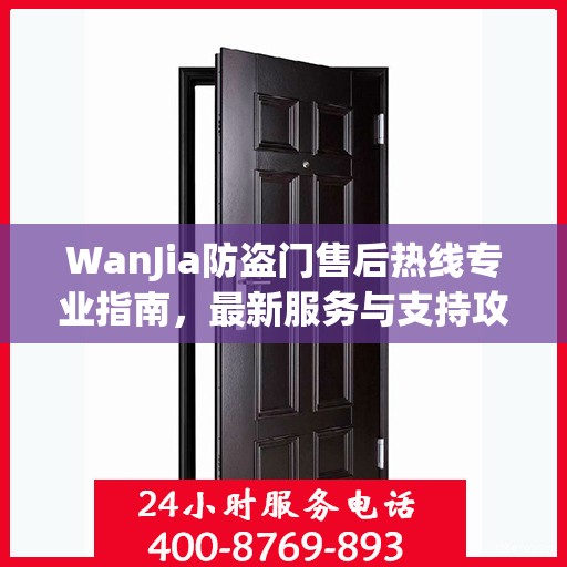 WanJia防盗门售后热线专业指南，最新服务与支持攻略