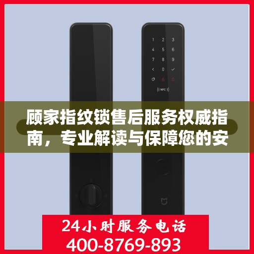 顾家指纹锁售后服务权威指南，专业解读与保障您的安全之选