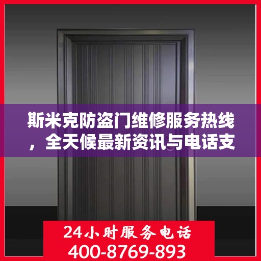 斯米克防盗门维修服务热线，全天候最新资讯与电话支持