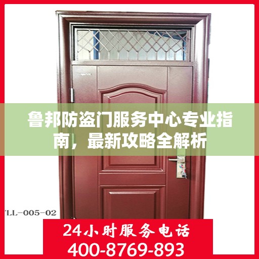鲁邦防盗门服务中心专业指南，最新攻略全解析