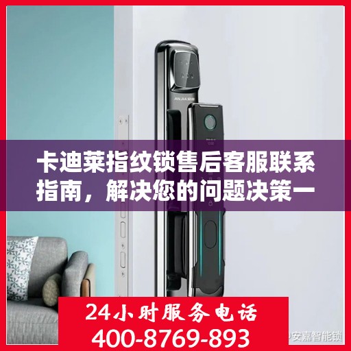 卡迪莱指纹锁售后客服联系指南，解决您的问题决策一步到位的指南