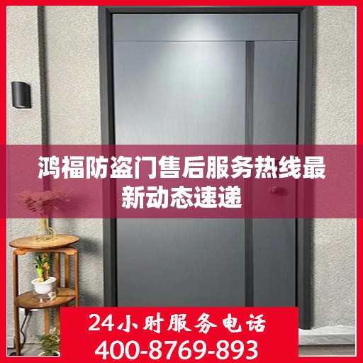 鸿福防盗门售后服务热线最新动态速递
