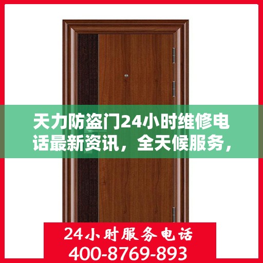 天力防盗门24小时维修电话最新资讯，全天候服务，保障您的安全门户