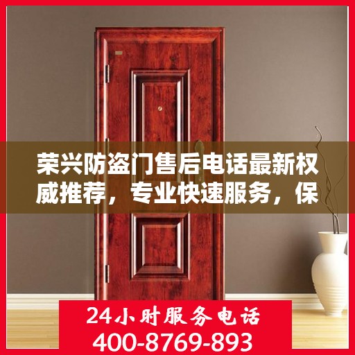 荣兴防盗门售后电话最新权威推荐，专业快速服务，保障您的安全需求