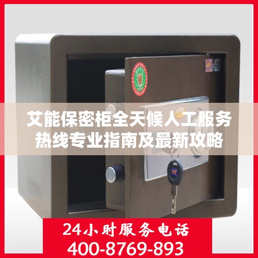 艾能保密柜全天候人工服务热线专业指南及最新攻略