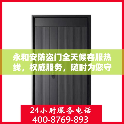 永和安防盗门全天候客服热线，权威服务，随时为您守护安全门扉