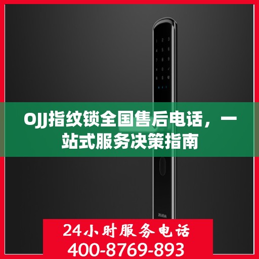 OJJ指纹锁全国售后电话，一站式服务决策指南