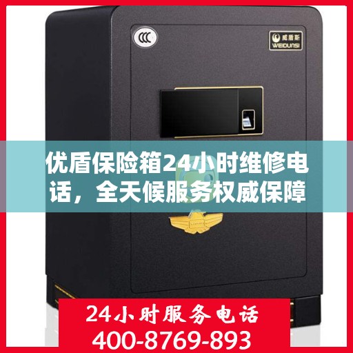 优盾保险箱24小时维修电话，全天候服务权威保障