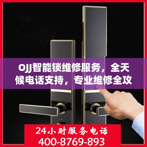 OJJ智能锁维修服务，全天候电话支持，专业维修全攻略