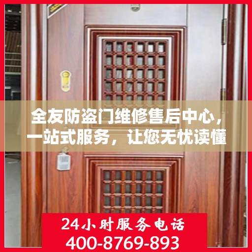 全友防盗门维修售后中心，一站式服务，让您无忧读懂防盗门维修全攻略