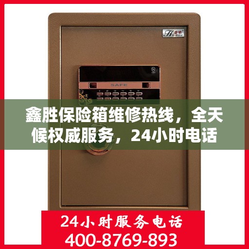 鑫胜保险箱维修热线，全天候权威服务，24小时电话速查