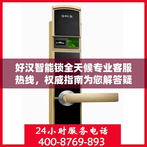 好汉智能锁全天候专业客服热线，权威指南为您解答疑惑