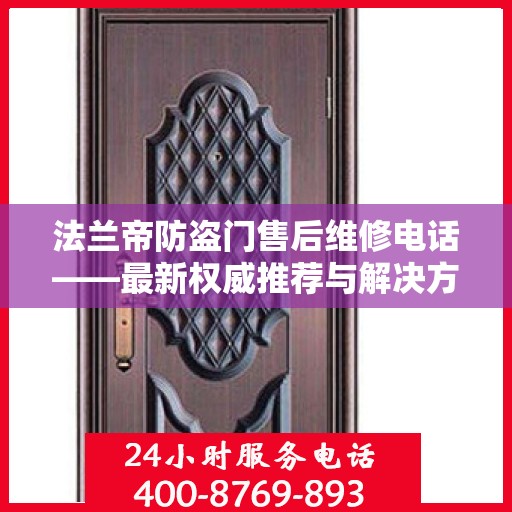 法兰帝防盗门售后维修电话——最新权威推荐与解决方案