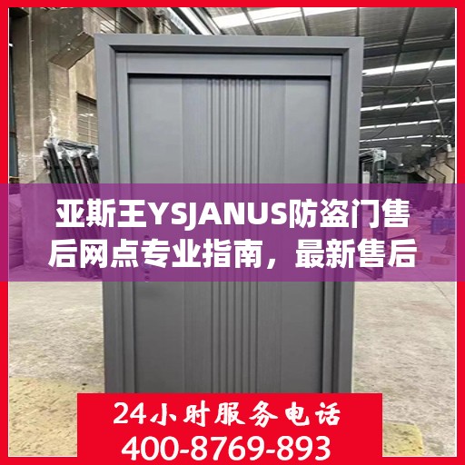亚斯王YSJANUS防盗门售后网点专业指南，最新售后攻略大全