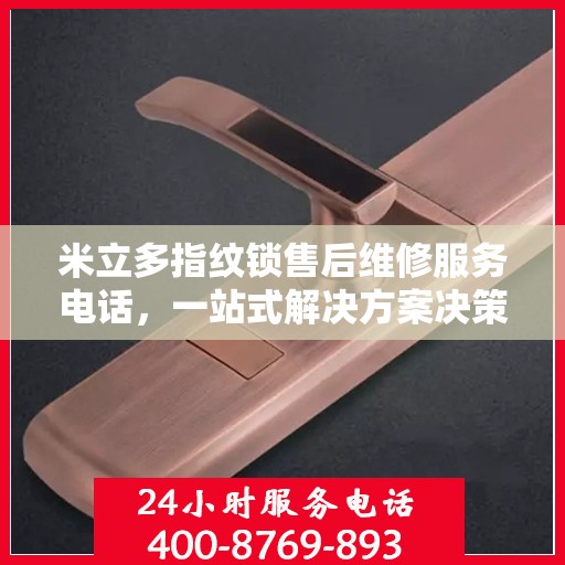 米立多指纹锁售后维修服务电话，一站式解决方案决策指南