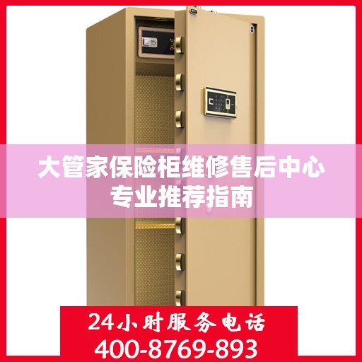 大管家保险柜维修售后中心专业推荐指南
