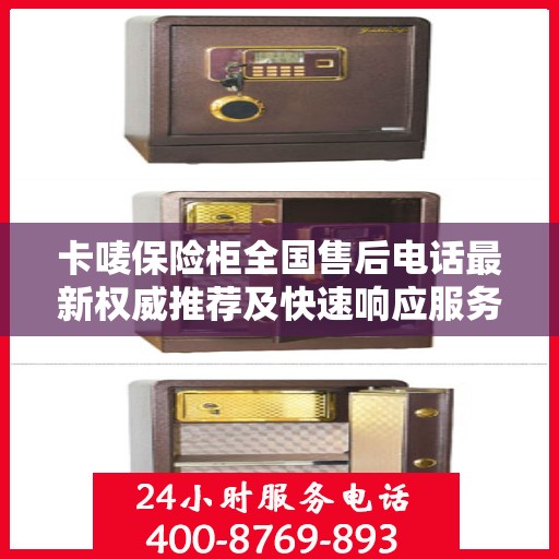 卡唛保险柜全国售后电话最新权威推荐及快速响应服务指南