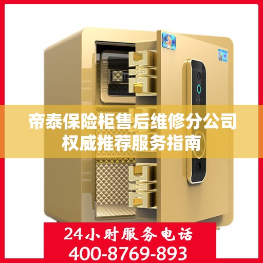 帝泰保险柜售后维修分公司权威推荐服务指南