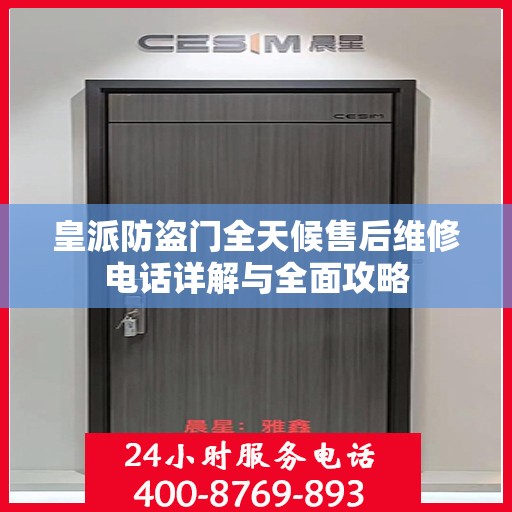 皇派防盗门全天候售后维修电话详解与全面攻略