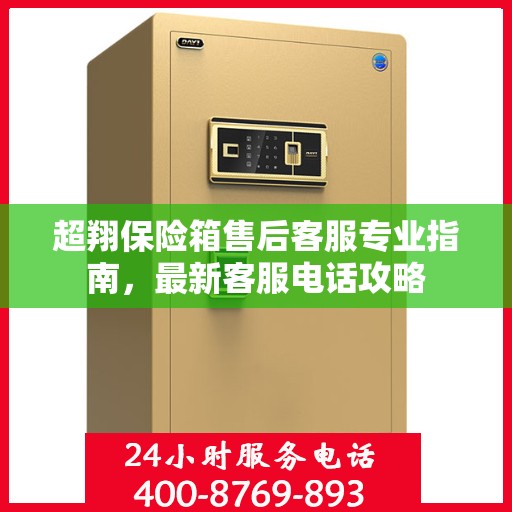 超翔保险箱售后客服专业指南，最新客服电话攻略