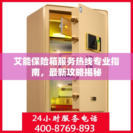 艾能保险箱服务热线专业指南，最新攻略揭秘