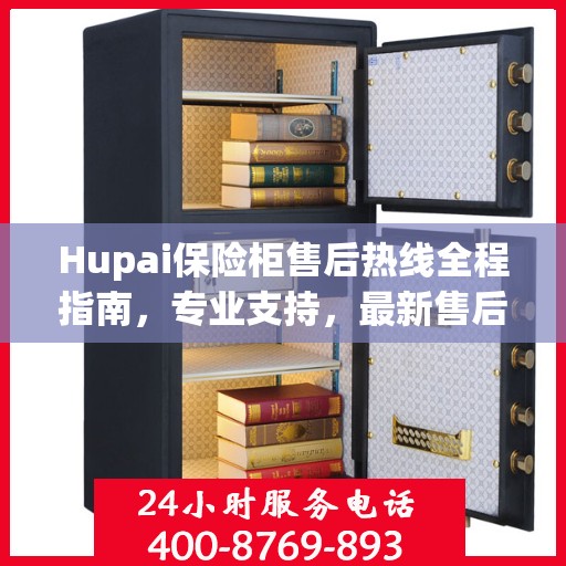 Hupai保险柜售后热线全程指南，专业支持，最新售后攻略